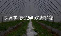 踩腳褲怎么穿 踩腳褲怎么搭配什么鞋