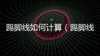 踢腳線如何計算（踢腳線計算規則）