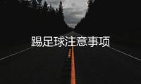 踢足球注意事項(xiàng)