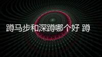蹲馬步和深蹲哪個好 蹲馬步和深蹲的區別