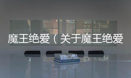 魔王絕愛（關于魔王絕愛的基本情況說明介紹）