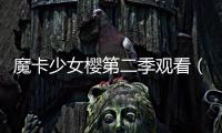 魔卡少女櫻第二季觀看（魔卡少女櫻第二季）