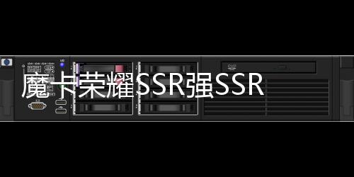 魔卡榮耀SSR強(qiáng)SSR推薦哪個(gè)？