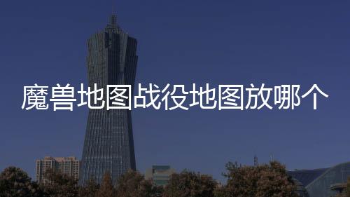 魔獸地圖戰(zhàn)役地圖放哪個文件夾（魔獸地圖放在哪個文件夾）