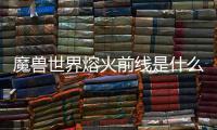 魔獸世界熔火前線是什么原因?