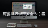 魔獸世界綁定安全令（魔獸世界安全令解綁）