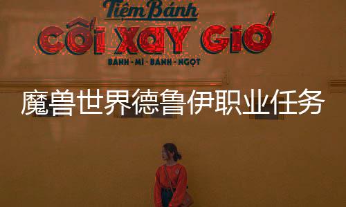 魔獸世界德魯伊職業任務流程（魔獸世界德魯伊職業任務）
