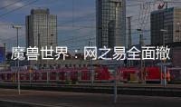 魔獸世界：網之易全面撤訴網易和暴雪代表再次碰面場面很尷尬