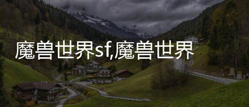魔獸世界sf,魔獸世界SF是什么來的?