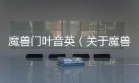 魔獸門葉音英（關(guān)于魔獸門葉音英的基本情況說明介紹）