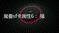 魔獸sf卡屬性6： 強大的屬性能力與戰斗技巧