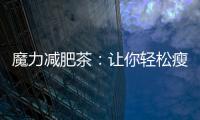 魔力減肥茶：讓你輕松瘦身，告別困擾！