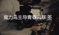 魔力鳥主導青春風暴 圣哈姆為夏季第一單？