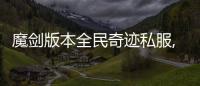 魔劍版本全民奇跡私服,奇跡私服魔劍腳本魔劍加點總共5W多的點