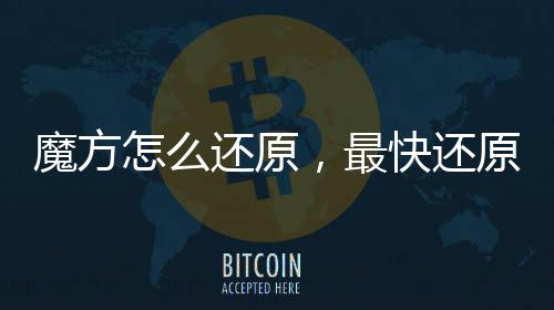 魔方怎么還原，最快還原魔方方法