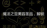 魔法之豆美容圣品，解鎖肌膚年輕密碼！