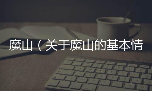 魔山（關于魔山的基本情況說明介紹）