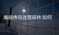 魔鏡傳說迷宮森林:如何到達(dá)通關(guān)路線圖列表