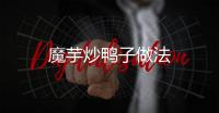 魔芋炒鴨子做法