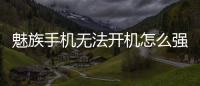 魅族手機無法開機怎么強制解鎖？強制解鎖有什么影響？