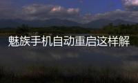 魅族手機自動重啟這樣解決：8個方法
