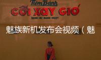 魅族新機發布會視頻（魅族發布會視頻）