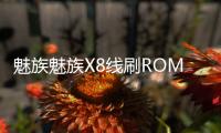 魅族魅族X8線刷ROM刷機(jī)包