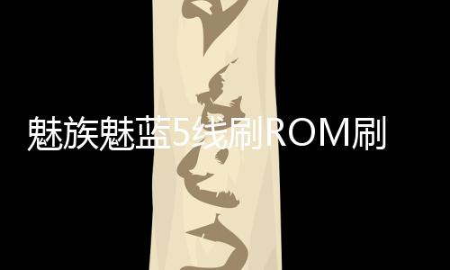魅族魅藍5線刷ROM刷機包