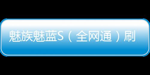 魅族魅藍S（全網(wǎng)通）刷機教程