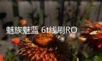 魅族魅藍(lán) 6t線刷ROM刷機(jī)包