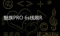 魅族PRO 6s線刷ROM刷機包