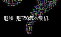 魅族  魅藍6怎么刷機？魅族手機刷機官方教程