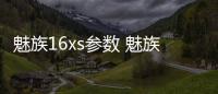 魅族16xs參數 魅族16x參數