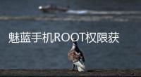 魅藍手機ROOT權限獲??！魅藍手機ROOT教程
