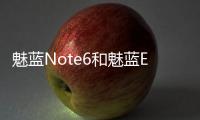魅藍Note6和魅藍E2哪個好 魅藍E2與魅藍Note6區別對比