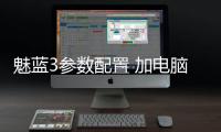 魅藍(lán)3參數(shù)配置 加電腦,電腦不能連接（魅藍(lán)3參數(shù)）