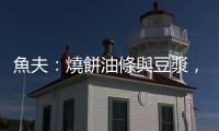 魚(yú)夫：燒餅油條與豆?jié){，臺(tái)灣南北大不相同