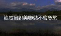 鮑威爾說美聯儲不會急於迅速降息