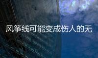 風箏線可能變成傷人的無影刀 隱形“兇器”需警惕