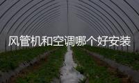 風管機和空調哪個好安裝（風管機和空調哪個好）