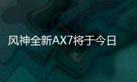 風(fēng)神全新AX7將于今日正式亮相 搭兩種動(dòng)力