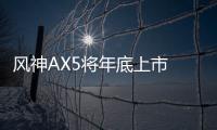風(fēng)神AX5將年底上市 1.4T配六速雙離合