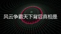 風(fēng)云爭霸天下背后真相是什么?