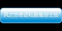 風(fēng)之戀奇跡私服魔劍士加點(diǎn),風(fēng)之戀奇跡法魔加點(diǎn)
