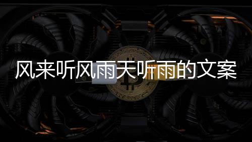 風來聽風雨天聽雨的文案？（雨水文案）