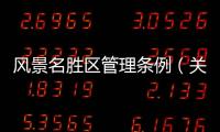 風景名勝區管理條例（關于風景名勝區管理條例的基本情況說明介紹）