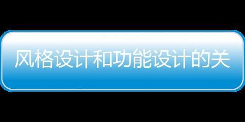 風格設計和功能設計的關系 風格設計和功能設計的區別