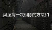 風濕病一次根除的方法和技巧有哪些