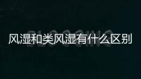 風濕和類風濕有什么區(qū)別