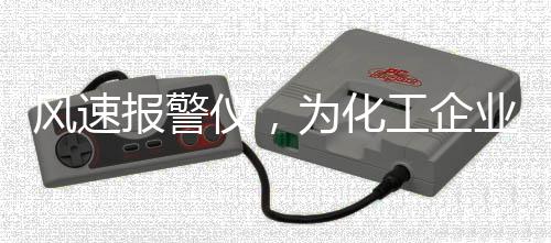 風速報警儀，為化工企業安全 “添磚加瓦”